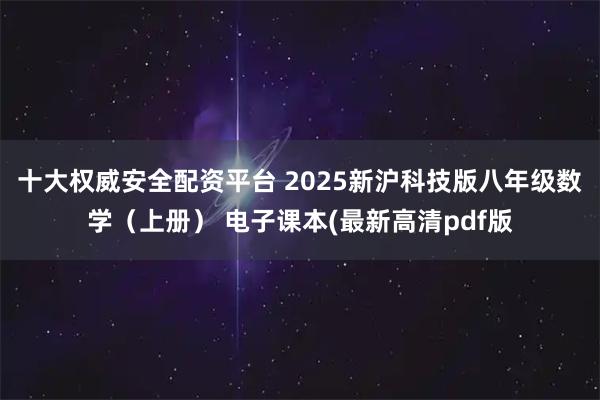 十大权威安全配资平台 2025新沪科技版八年级数学（上册） 电子课本(最新高清pdf版