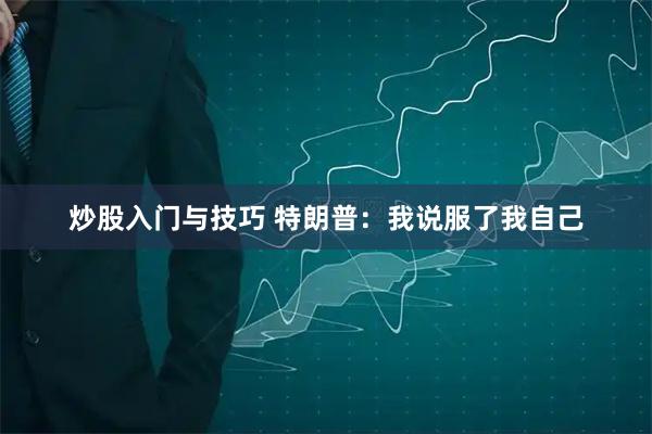 炒股入门与技巧 特朗普：我说服了我自己