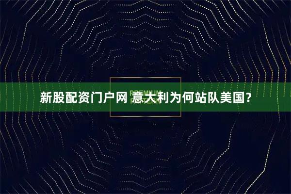 新股配资门户网 意大利为何站队美国？