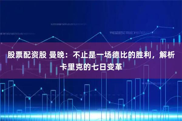 股票配资股 曼晚：不止是一场德比的胜利，解析卡里克的七日变革