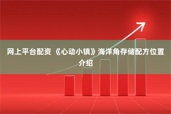 网上平台配资 《心动小镇》海洋角存储配方位置介绍