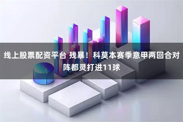 线上股票配资平台 残暴！科莫本赛季意甲两回合对阵都灵打进11球