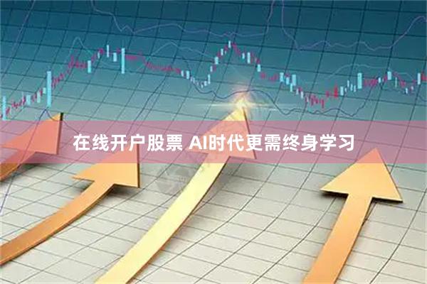 在线开户股票 AI时代更需终身学习