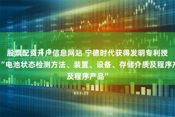 股票配资开户信息网站 宁德时代获得发明专利授权：“电池状态检测方法、装置、设备、存储介质及程序产品”
