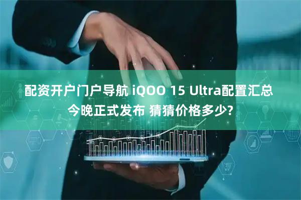 配资开户门户导航 iQOO 15 Ultra配置汇总 今晚正式发布 猜猜价格多少?