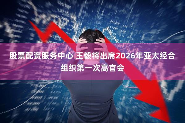 股票配资服务中心 王毅将出席2026年亚太经合组织第一次高官会