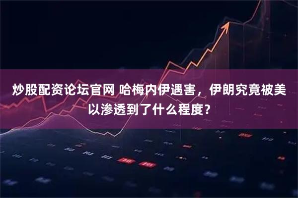 炒股配资论坛官网 哈梅内伊遇害，伊朗究竟被美以渗透到了什么程度？