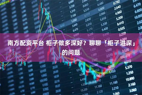 南方配资平台 柜子做多深好？聊聊「柜子进深」的问题
