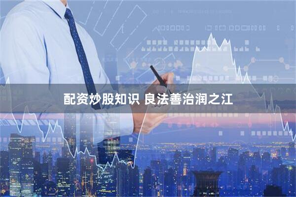 配资炒股知识 良法善治润之江