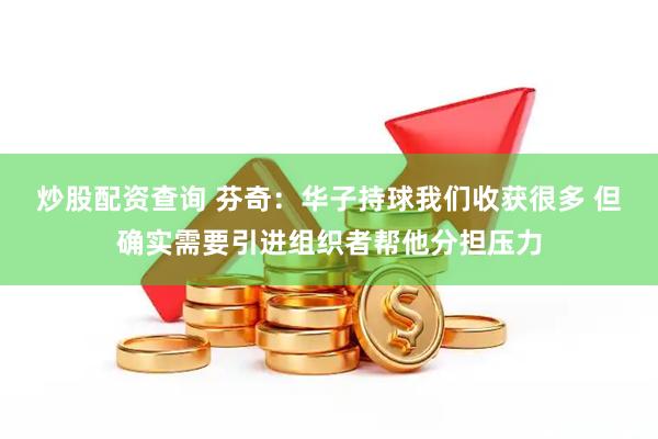 炒股配资查询 芬奇：华子持球我们收获很多 但确实需要引进组织者帮他分担压力