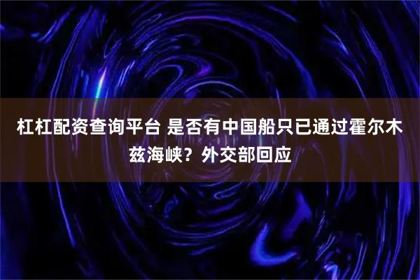杠杠配资查询平台 是否有中国船只已通过霍尔木兹海峡？外交部回应