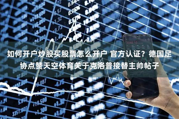 如何开户炒股买股票怎么开户 官方认证？德国足协点赞天空体育关于克洛普接替主帅帖子